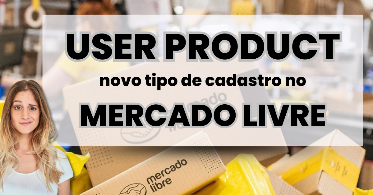 User Product (UP) do Mercado Livre: Guia nota 10 Para Vendedores
